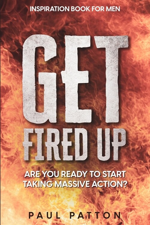 Inspiration For Men: Get Fired Up! Are You Ready To Start Taking Massive Action? (Paperback)