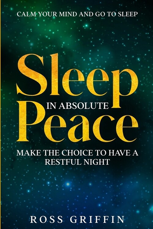 Calm Your Mind and Go To Sleep: Sleep In Absolute Peace - Make The Choice To Have A Restful Night (Paperback)