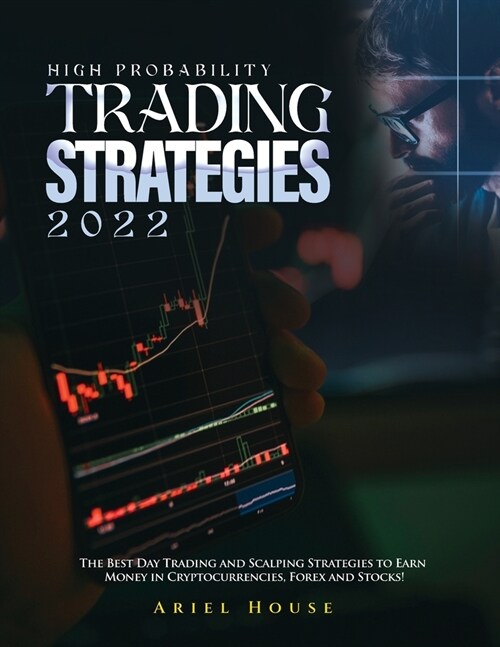 High Probability Trading Strategies 2022: The Best Day Trading and Scalping Strategies to Earn Money in Cryptocurrencies, Forex and Stocks! (Paperback)