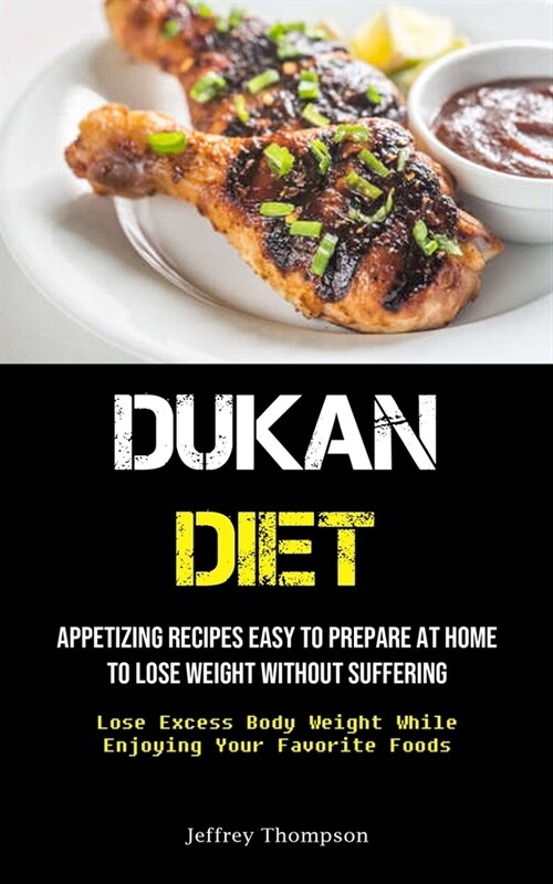 Dukan Diet: Appetizing Recipes Easy To Prepare At Home To Lose Weight Without Suffering (Lose Excess Body Weight While Enjoying Yo (Paperback)