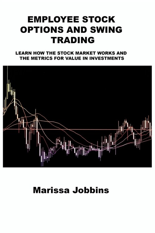 Employee Stock Options and Swing Trading: Learn How the Stock Market Works and the Metrics for Value in Investments (Paperback)