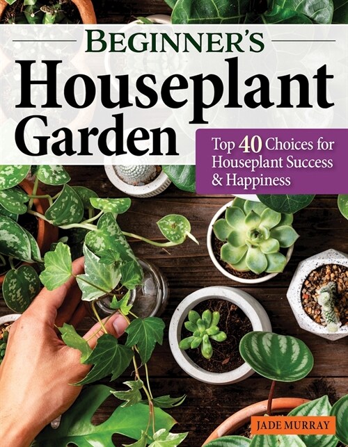 Beginners Houseplant Garden: Top 40 Choices for Houseplant Success & Happiness (Paperback)