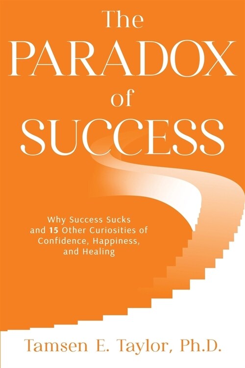 The Paradox of Success: Why Success Sucks and 15 Other Curiosities of Confidence, Happiness, and Healing (Paperback)