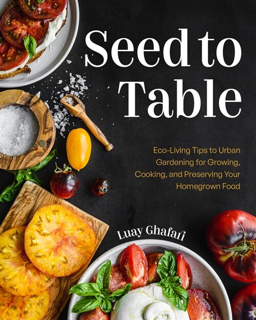 Seed to Table: A Seasonal Guide to Organically Growing, Cooking, and Preserving Food at Home (Kitchen Garden, Urban Gardening) (Hardcover)