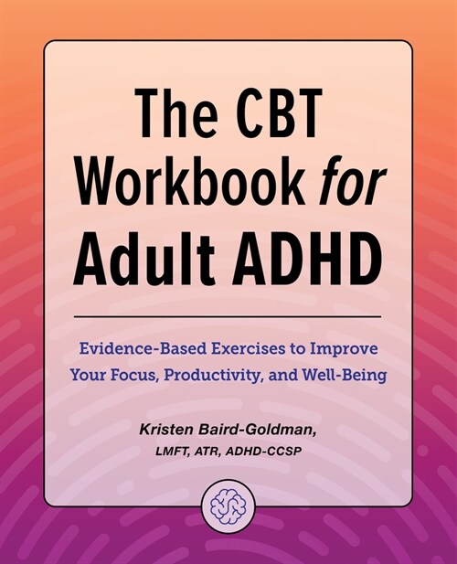 The CBT Workbook for Adult ADHD: Evidence-Based Exercises to Improve Your Focus, Productivity, and Wellbeing (Paperback)