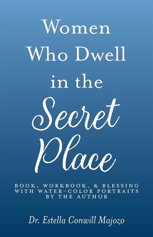 Women Who Dwell in the Secret Place: Book, Workbook, & Blessing With Water-color Portraits by the Author (Paperback)