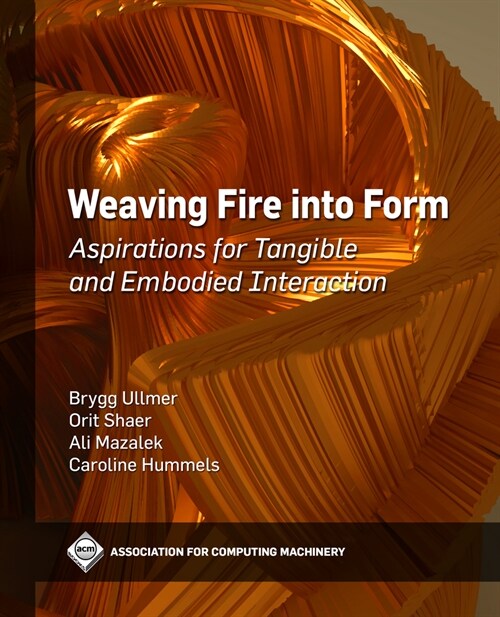 Weaving Fire into Form: Aspirations for Tangible and Embodied Interaction (Paperback)