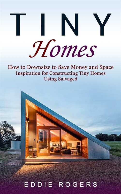 Tiny Homes: How to Downsize to Save Money and Space ( Inspiration for Constructing Tiny Homes Using Salvaged) (Paperback)