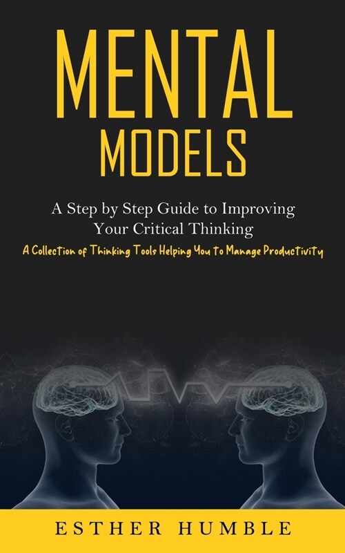 Mental Models: A Step by Step Guide to Improving Your Critical Thinking (A Collection of Thinking Tools Helping You to Manage Product (Paperback)