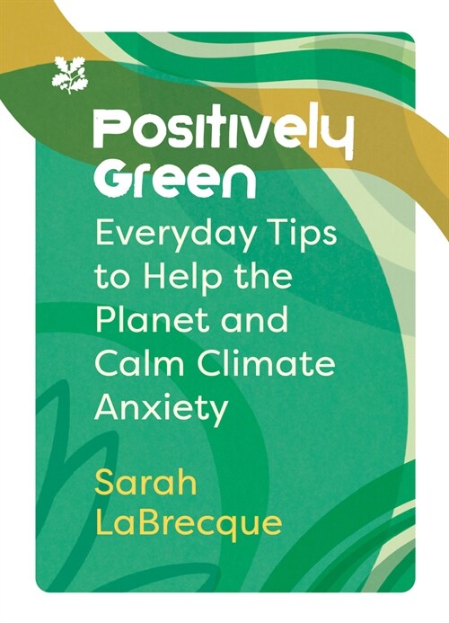 Positively Green : Everyday Tips to Help the Planet and Calm Climate Anxiety (Hardcover)