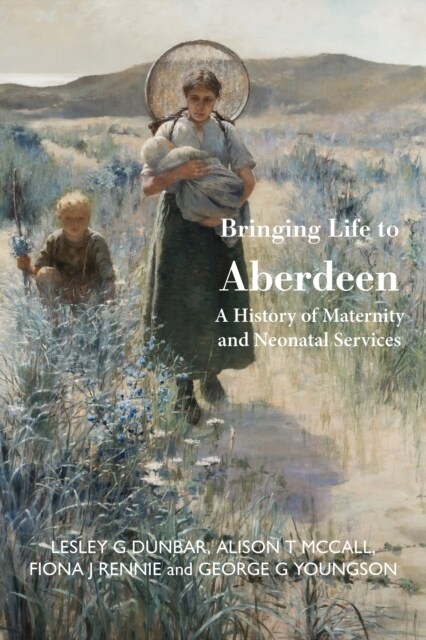 Bringing Life to Aberdeen : A History of Maternity and  Neonatal Services (Hardcover)