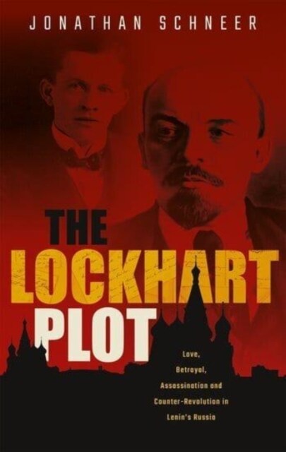 The Lockhart Plot : Love, Betrayal, Assassination and Counter-Revolution in Lenins Russia (Paperback)