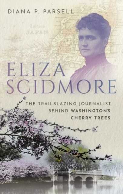 Eliza Scidmore : The Trailblazing Journalist Behind Washingtons Cherry Trees (Hardcover)