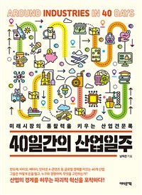 40일간의 산업일주 = Around industries in 40 days : 미래시장의 통찰력을 키우는 산업견문록 표지이미지