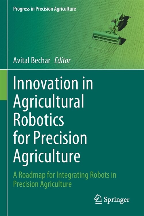 Innovation in Agricultural Robotics for Precision Agriculture: A Roadmap for Integrating Robots in Precision Agriculture (Paperback)