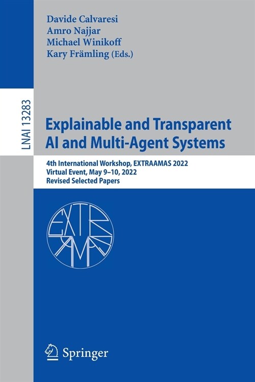 Explainable and Transparent AI and Multi-Agent Systems: 4th International Workshop, Extraamas 2022, Virtual Event, May 9-10, 2022, Revised Selected Pa (Paperback, 2022)
