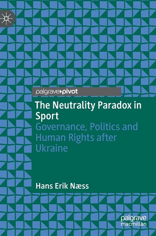 The Neutrality Paradox in Sport: Governance, Politics and Human Rights After Ukraine (Hardcover, 2022)