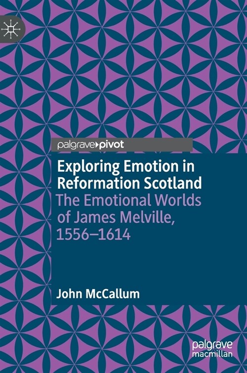 Exploring Emotion in Reformation Scotland: The Emotional Worlds of James Melville, 1556-1614 (Hardcover, 2022)