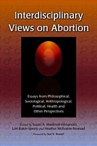 Interdisciplinary Views on Abortion: Essays from Philosophical, Sociological, Anthropological, Political, Health and Other Perspectives                (Paperback)