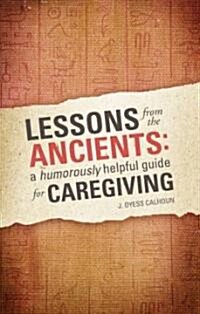 Lessons from the Ancients: A Humorously Helpful Guide for Caregiving (Paperback)