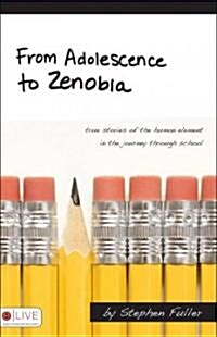 From Adolescence to Zenobia: True Stories of the Human Element in the Journey Through School (Paperback)