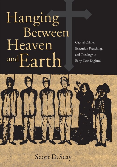 Hanging Between Heaven and Earth: Capital Crime, Execution Preaching, and Theology in Early New England (Hardcover)