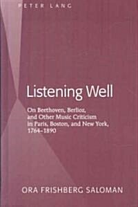Listening Well: On Beethoven, Berlioz, and Other Music Criticism in Paris, Boston, and New York, 1764-1890 (Hardcover)