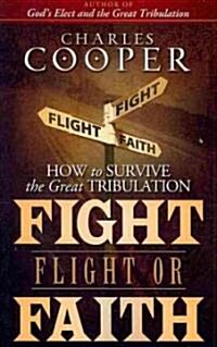 Fight, Flight, or Faith: How to Survive the Great Tribulation (Paperback)