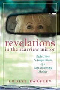 Revelations in the Rearview Mirror: One Mothers Hard-Won and Hilarious Epiphanies on the Road to the Empty Nest (Hardcover)