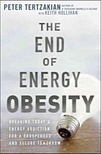 The End of Energy Obesity : Breaking Todays Energy Addiction for a Prosperous and Secure Tomorrow (Hardcover)