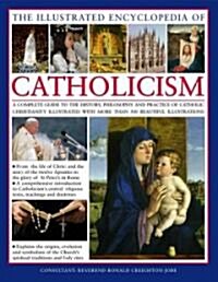 The Illustrated Encyclopaedia of Catholicism : A Comprehensive Guide to the History, Philosophy and Practise of Catholic Christianity (Hardcover)