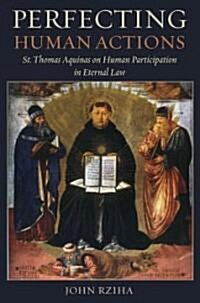 Perfecting Human Actions: St. Thomas Aquinas on Human Participation in Eternal Law (Paperback)