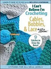 I Cant Believe Im Crocheting Cables, Bobbles, & Lace in Motion (Other)
