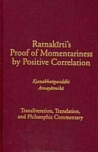 Ratnakirtis Proof of Momentariness by Positive Correlation (Ksanabhangasiddhi Anvayatmika): Transliteration, Translation, and Philosophic Commentary (Hardcover)