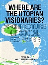 Where Are the Utopian Visionaries?: Architecture of Social Exchange (Paperback)