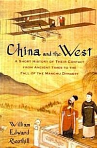 China and the West: A Short History of Their Contact from Ancient Times to the Fall of the Manchu Dynasty                                              (Paperback)