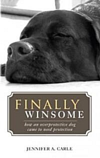 Finally Winsome: How an Overprotective Dog Came to Need Protection (Paperback)