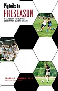 Pigtails to Preseason: A Game Plan for Playing Soccer from Club to College (Paperback)