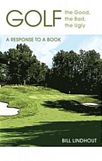 Golf: The Good, the Bad, the Ugly: A Response to a Book (Paperback)