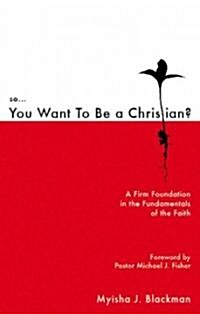 So You Want to Be a Christian: A Firm Foundation in the Fundamentals of the Faith (Paperback)