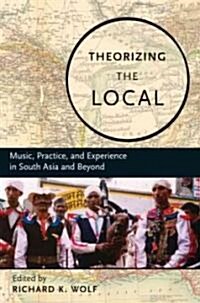 Theorizing the Local: Music, Practice, and Experience in South Asia and Beyond (Paperback)