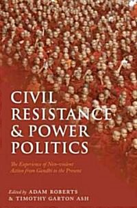 Civil Resistance and Power Politics : The Experience of Non-Violent Action from Gandhi to the Present (Hardcover)