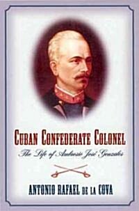Cuban Confederate Colonel: The Life of Ambrosio Jose Gonzales (Paperback)