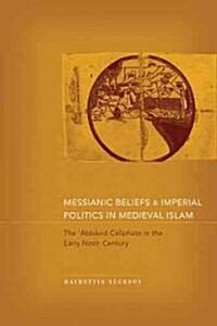 Messianic Beliefs and Imperial Politics in Medieval Islam: The Abbasid Caliphate in the Early Ninth Century (Hardcover)