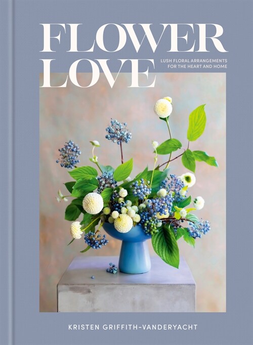 Flower Love: Lush Floral Arrangements for the Heart and Home (Hardcover)
