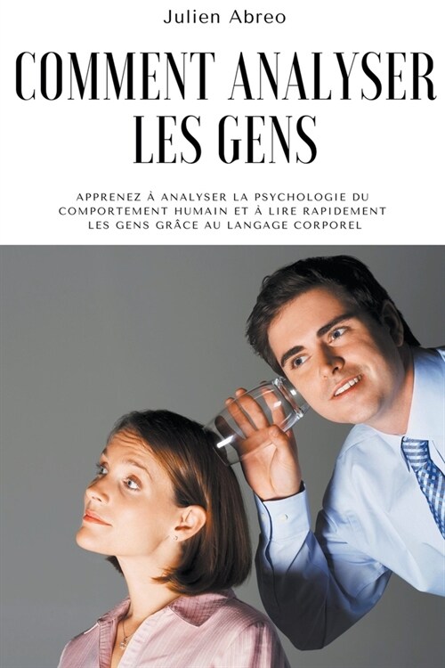 Comment analyser les gens: Apprenez ?analyser la psychologie du comportement humain et ?lire rapidement les gens gr?e au langage corporel (Paperback)