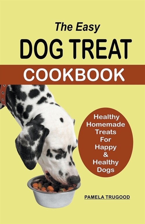 The Easy Dog Treat Cookbook: Healthy Homemade Treats For Happy & Healthy Dogs (Paperback)