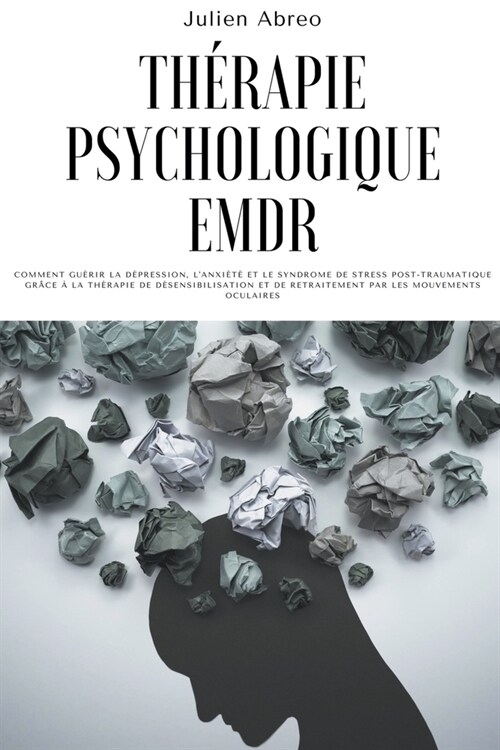 Th?apie psychologique EMDR: Comment gu?ir la d?ression, lanxi??et le syndrome de stress post-traumatique gr?e ?la th?apie de d?ensibilisa (Paperback)