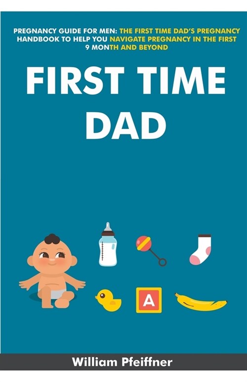 Pregnancy Guide For Men: The First Time Dads Pregnancy Handbook to Help You Navigate Pregnancy in the Next 9 Months and Beyond (Paperback)