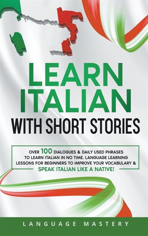 Learn Italian with Short Stories: Over 100 Dialogues & Daily Used Phrases to Learn Italian in no Time. Language Learning Lessons for Beginners to Impr (Paperback)